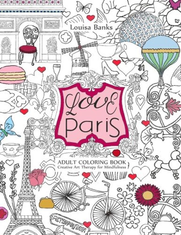 Cover Art for 9780957487833, Love Paris Adult Coloring Book: Creative Art Therapy for Mindfulness by Louisa Banks