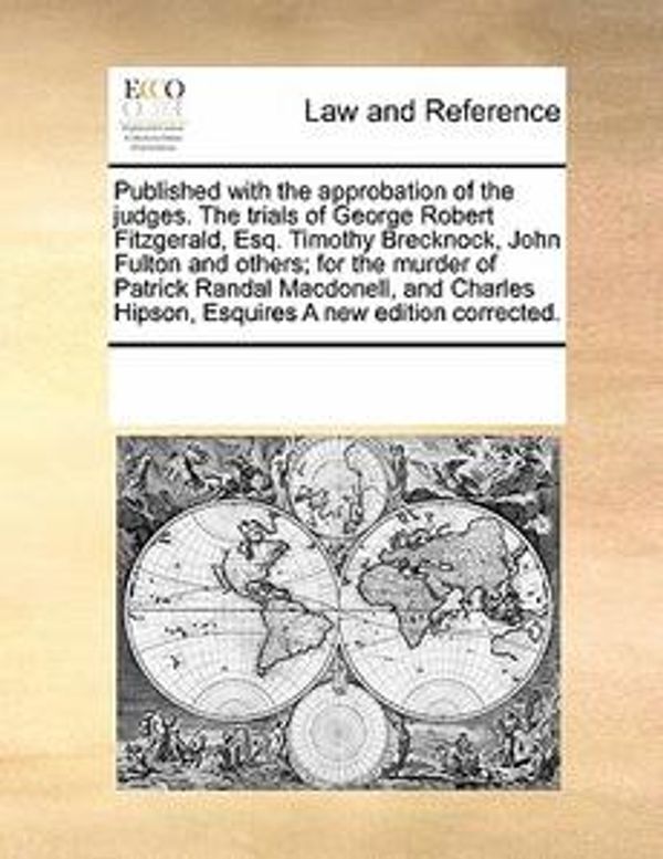 Cover Art for 9780699127769, Published with the Approbation of the Judges. the Trials of George Robert Fitzgerald, Esq. Timothy Brecknock, John Fulton and Others; For the Murder of Patrick Randal Macdonell, and Charles Hipson, Esquires a New Edition Corrected. by See Notes Multiple Contributors