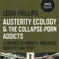 Cover Art for 9781782799603, Austerity Ecology & the Collapse-Porn AddictsA Defence of Growth, Progress, Industry and Stuff by Leigh Phillips