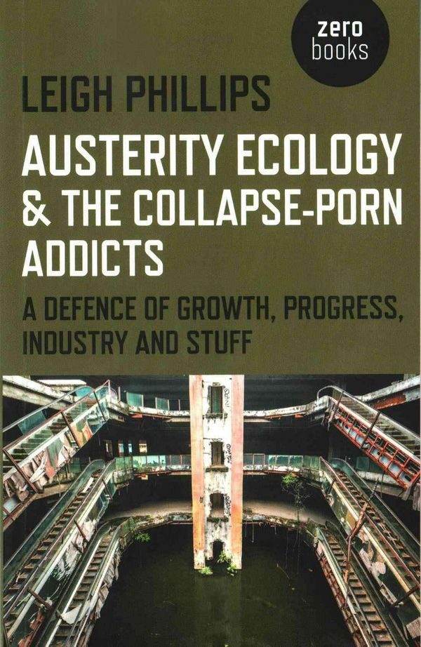 Cover Art for 9781782799603, Austerity Ecology & the Collapse-Porn AddictsA Defence of Growth, Progress, Industry and Stuff by Leigh Phillips