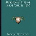 Cover Art for 9781162738536, The Unknown Life of Jesus Christ 1890 by Nicolas Notovitch