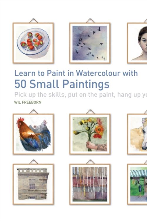 Cover Art for 9781782214397, Learn to Paint in Watercolour with 50 Small PaintingsPick Up the Skills, Put on the Paint, Hang Up Y... by Wil Freeborn