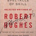 Cover Art for B00TWEME6I, The Spectacle of Skill: Selected Writings of Robert Hughes by Robert Hughes