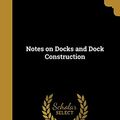 Cover Art for 9781371758035, Notes on Docks and Dock Construction by Charles Colson