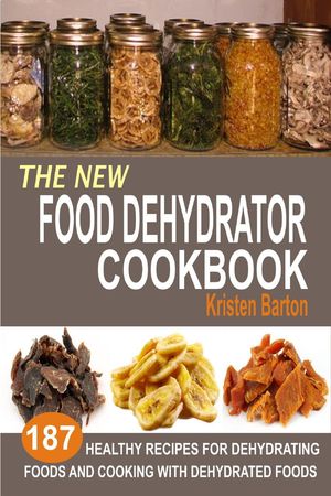 Cover Art for 9781386236184, The New Food Dehydrator Cookbook: 187 Healthy Recipes For Dehydrating Foods And Cooking With Dehydrated Foods by Kristen Barton