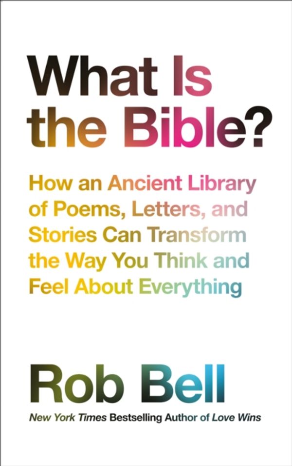 Cover Art for 9780008259570, What is the Bible?: How an Ancient Library of Poems, Letters and Stories Can Transform the Way You Think and Feel About Everything by Rob Bell