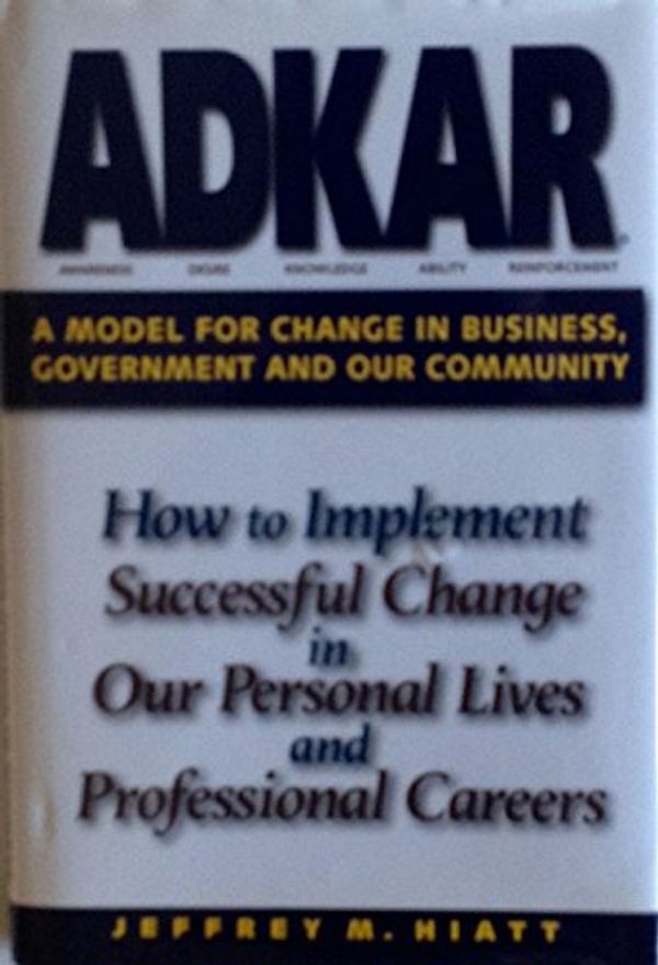 Cover Art for 9781930885516, ADKAR A Model for Change in Business, Government and Our Community by Jeffrey M. Hiatt