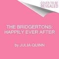 Cover Art for 9780063141315, The Bridgertons: Happily Ever After by Julia Quinn