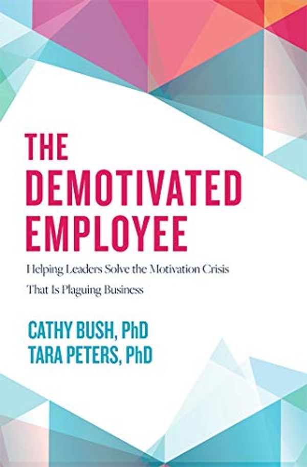 Cover Art for B0848N9N2F, The Demotivated Employee: Helping Leaders Solve the Motivation Crisis That Is Plaguing Business by Cathy Bush, Tara Peters