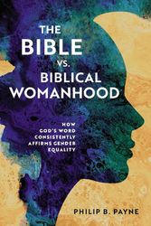 Cover Art for 9780310140306, The Bible vs. Biblical Womanhood: How God's Word Consistently Affirms Gender Equality by Payne, Philip Barton