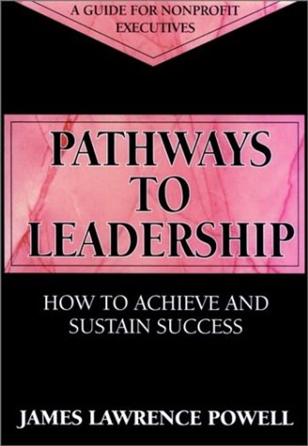 Cover Art for 9780787900946, Pathways to Leadership: How to Achieve and Sustain Success (Jossey Bass Nonprofit & Public Management Series) by Powell, James Lawrence