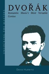 Cover Art for 9781574671070, Dvorak: Romantic Music’s Most Versatile Genius (Unlocking the Masters Series) by David Hurwitz
