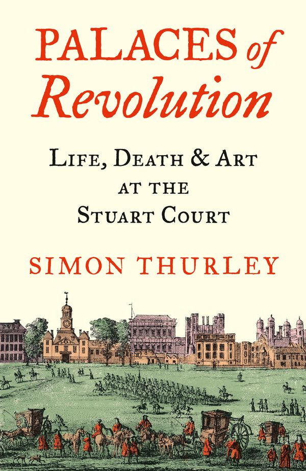 Cover Art for 9780008389963, Palaces of Revolution: Life, Death and Art at the Stuart Court by Simon Thurley
