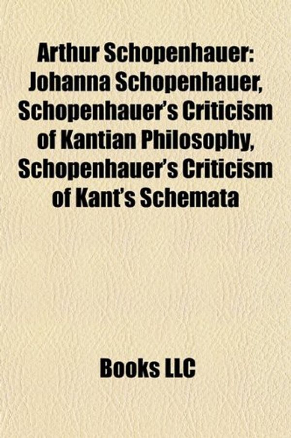 Cover Art for 9781157311300, Arthur Schopenhauer: Johanna Schopenhauer, Schopenhauer’s Criticism of Kantian Philosophy, Schopenhauer’s Criticism of Kant’s Schemata by Books Llc