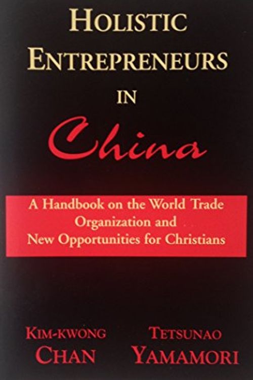 Cover Art for 9780865850026, Holistic Entrepreneurs in China: A Handbook on the World Trade Organization and New Opportunities for Christians by Kim-kwong Chan and Tetsunao Yamamori