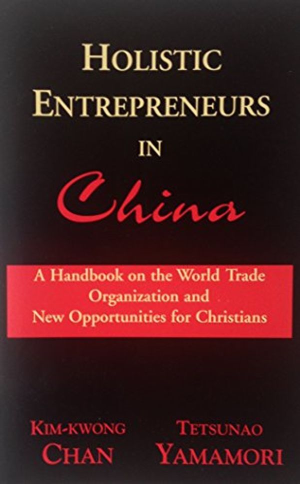 Cover Art for 9780865850026, Holistic Entrepreneurs in China: A Handbook on the World Trade Organization and New Opportunities for Christians by Kim-kwong Chan and Tetsunao Yamamori