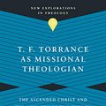 Cover Art for B08NFK5QR3, T. F. Torrance as Missional Theologian: The Ascended Christ and the Ministry of the Church (New Explorations in Theology) by Joseph H. Sherrard