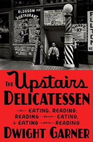 Cover Art for 9780374603427, The Upstairs Delicatessen: On Eating, Reading, Reading about Eating, and Eating While Reading by Dwight Garner