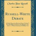 Cover Art for 9780260023018, Russell-White Debate: A Public Discussion Between Pastor Charles T. Russell (Millennial Dawn) Of Allegheny, Pa;, And L. S. White (Christian) Of Dallas, Tex (Classic Reprint) by Charles Taze Russell