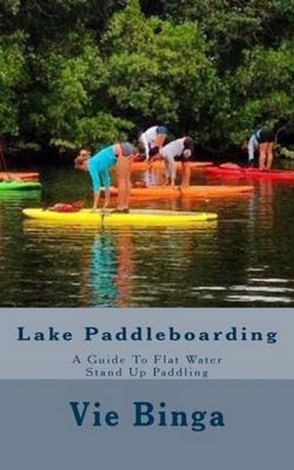 Cover Art for 9781523677146, Lake Paddleboarding: A Guide To Flat Water Stand Up Paddling by Vie Binga