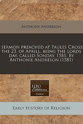 Cover Art for 9781240166824, A Sermon Preached at Paules Crosse, the 23. of Aprill, Being the Lords Day, Called Sonday. 1581. by Anthonie Andreson (1581) by Anthony Anderson