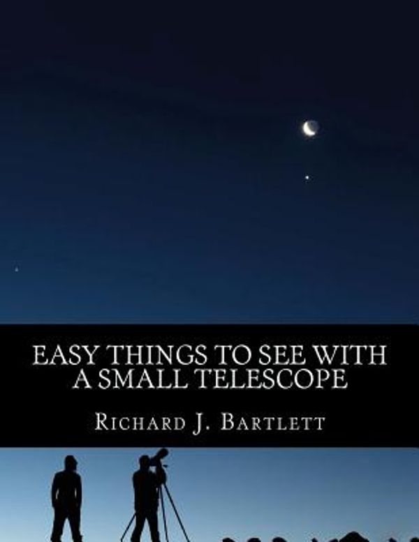 Cover Art for 9781519480736, Easy Things to See With a Small Telescope: A Beginner's Guide to Over 60 Easy-to-Find Night Sky Sights by Richard J. Bartlett