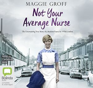 Cover Art for 9781489415035, Not Your Average Nurse: The Entertaining True Story of a Student Nurse in 1970s London by Maggie Groff