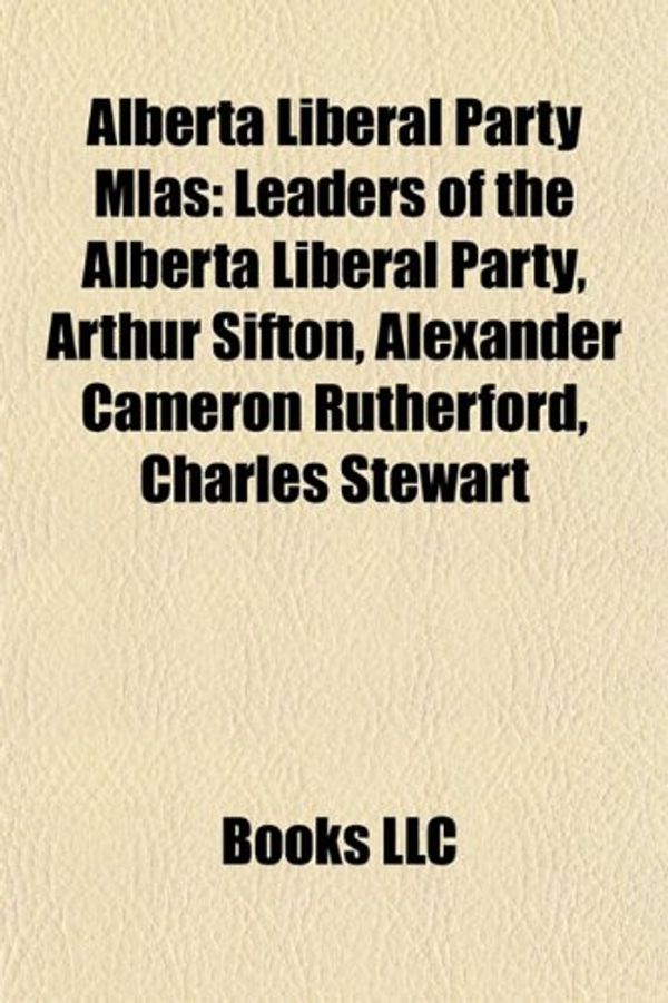 Cover Art for 9781156006788, Alberta Liberal Party Mlas: Arthur Sifton, Alexander Cameron Rutherford, Charles Stewart, Charles Wilson Cross, William Henry Cushing by Books Llc
