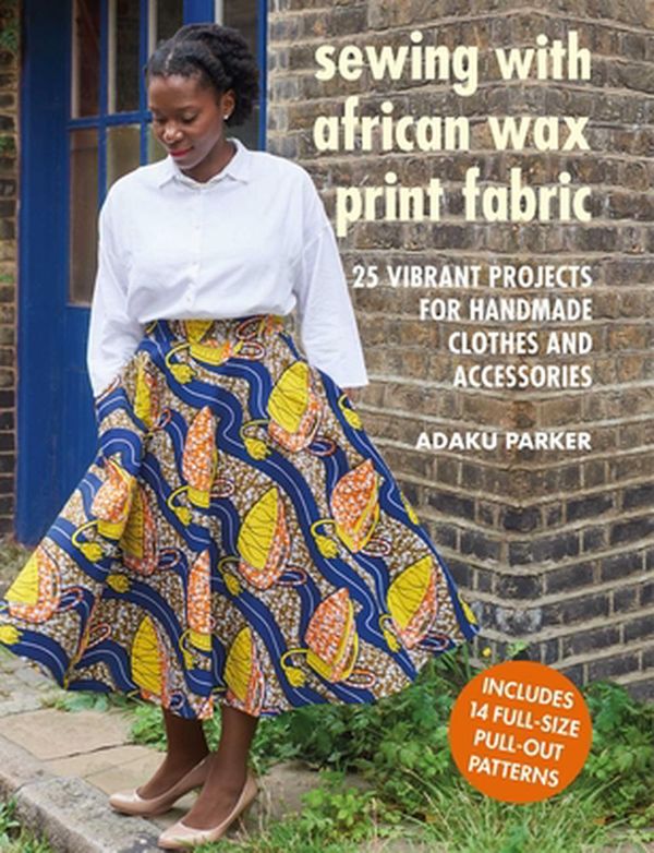 Cover Art for 9781782498773, Sewing with African Wax Print Fabric: 25 vibrant projects for handmade clothes and accessories by Adaku Parker