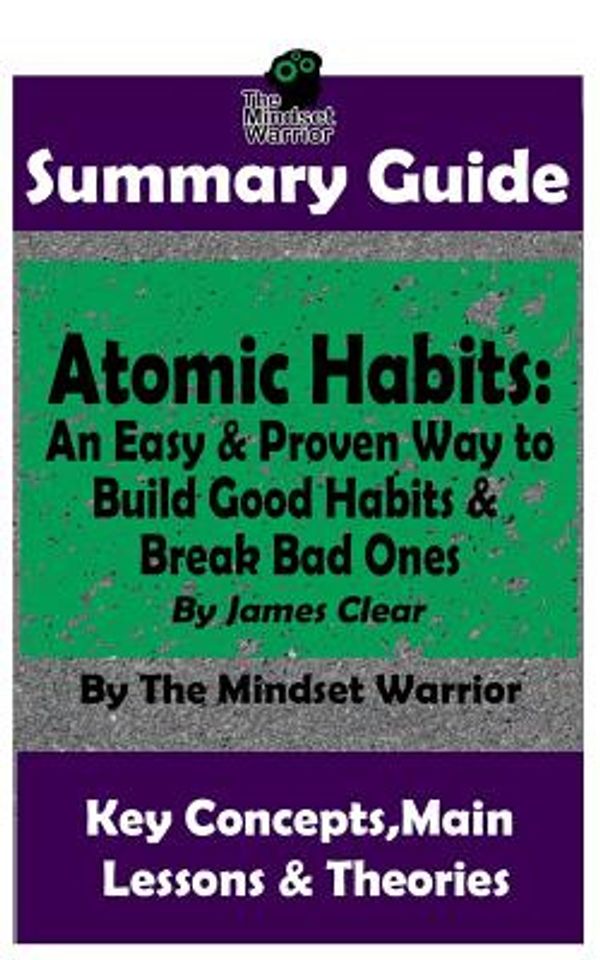 Cover Art for 9781790478583, Summary: Atomic Habits: An Easy & Proven Way to Build Good Habits & Break Bad Ones: By James Clear the Mw Summary Guide by The Mindset Warrior