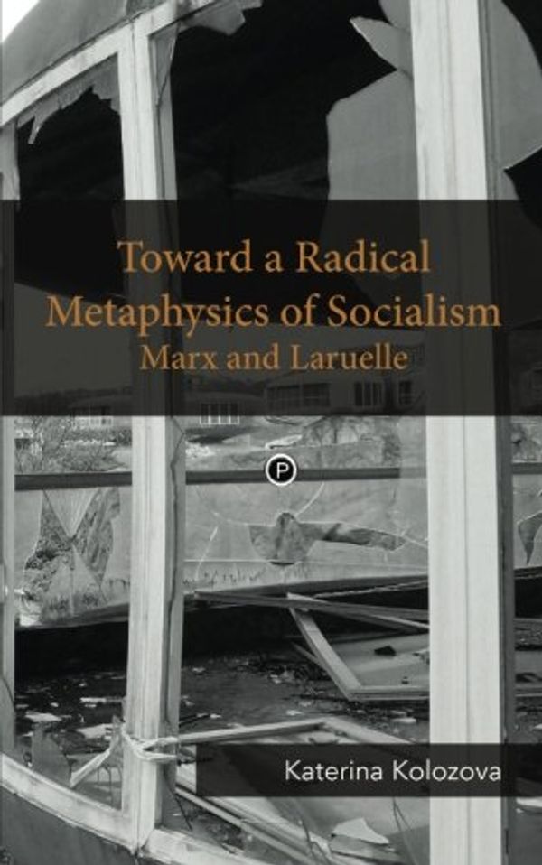 Cover Art for 9780692492413, Toward a Radical Metaphysics of SocialismMarx and Laruelle by Katerina Kolozova