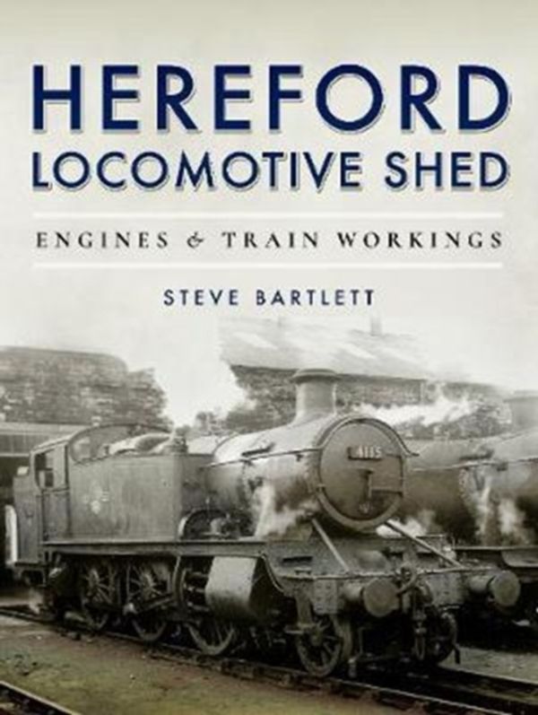 Cover Art for 9781473875555, Hereford Locomotive Shed: Engines and Train Workings by Steve Bartlett