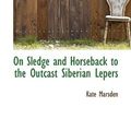 Cover Art for 9780559577284, On Sledge and Horseback to the Outcast Siberian Lepers by Kate Marsden
