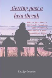 Cover Art for 9798377161912, GETTING PAST A HEARTBREAK: How to get over a difficult breakup, heal yourself and build a new, beautiful life. by Emily George