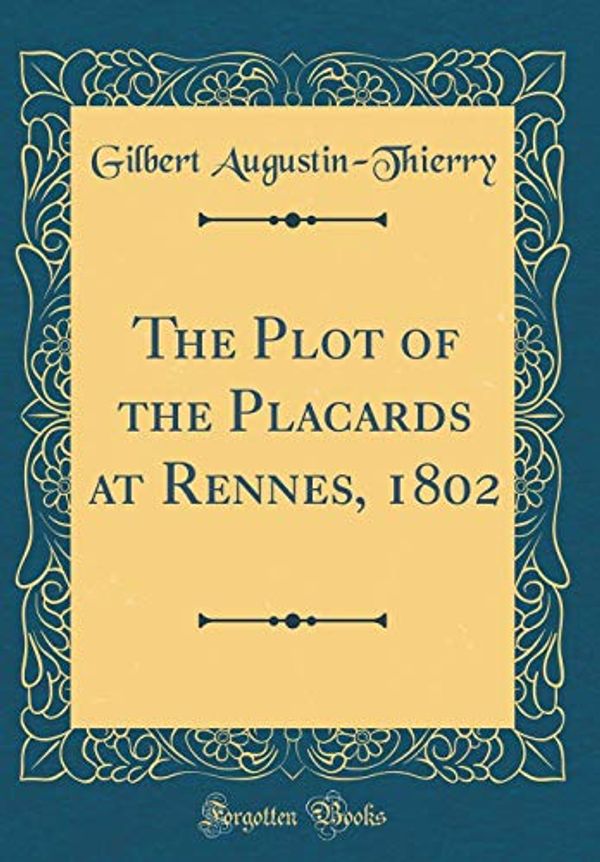 Cover Art for 9780484910217, The Plot of the Placards at Rennes, 1802 (Classic Reprint) by Gilbert Augustin-Thierry