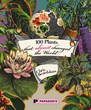 Cover Art for 9781906506711, 100 Plants that Almost Changed the World by Chris Beardshaw