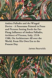 Cover Art for 9781447423409, Andrea Palladio and the Winged Device - A Panorama Painted in Prose and Pictures Setting Forth the Far-Flung Influence of Andrea Palladio, Architect of Vicenza, Italy, 1518-1580, On Architecture All Over the World, From His Own Era to the Present Day by James Reynolds