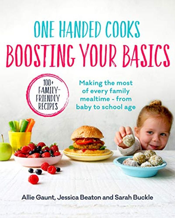 Cover Art for B07P4MFWST, One Handed Cooks: Boosting Your Basics: Making the most of every family mealtime – from baby to school age by Allie Gaunt, Jessica Beaton