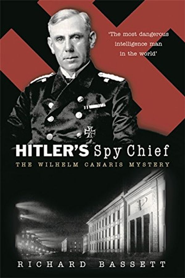 Cover Art for 9780297846871, HITLER'S SPY CHIEF: The Wilhelm Canaris Mystery by Richard Bassett