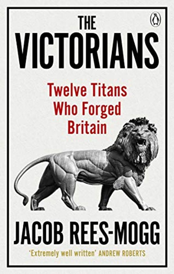 Cover Art for B07NRPQQDQ, The Victorians: Twelve Titans who Forged Britain by Rees-Mogg, Jacob
