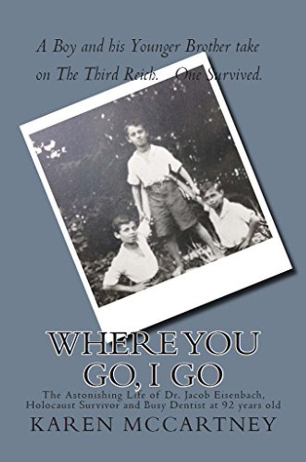 Cover Art for B016MY0WSC, Where You Go, I Go: The Astonishing Life of Dr. Jacob Eisenbach, Holocaust Survivor and 92-year-old Full-Time Dentist by Karen McCartney
