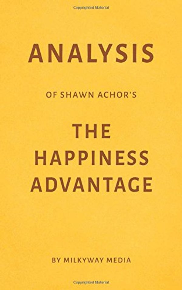 Cover Art for 9781973442134, Analysis of Shawn Achor’s The Happiness Advantage by Milkyway Media by Milkyway Media