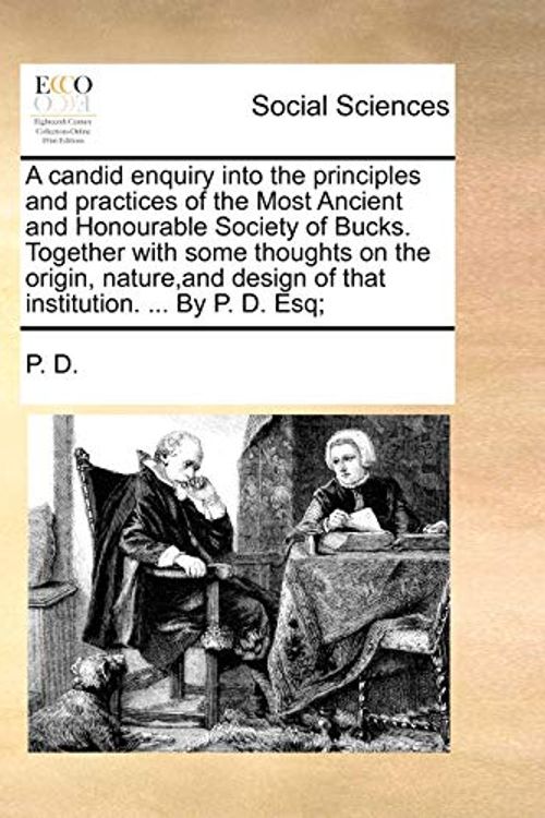 Cover Art for 9781170571774, A Candid Enquiry Into the Principles and Practices of the Most Ancient and Honourable Society of Bucks. Together with Some Thoughts on the Origin, Nature, and Design of That Institution. ... by P. D. Esq; by D P D