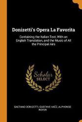 Cover Art for 9780342487493, Donizetti's Opera La Favorita: Containing the Italian Text, with an English Translation, and the Music of All the Principal Airs by Gaetano Donizetti