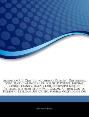 Cover Art for 9781242585647, American Art Critics, including: Clement Greenberg, Tory Dent, Clarence King, Fairfield Porter, Michael Corris, Frank O’hara, Clarence Joseph Bulliet, by Hephaestus Books