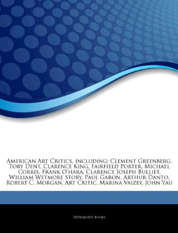 Cover Art for 9781242585647, American Art Critics, including: Clement Greenberg, Tory Dent, Clarence King, Fairfield Porter, Michael Corris, Frank O’hara, Clarence Joseph Bulliet, by Hephaestus Books