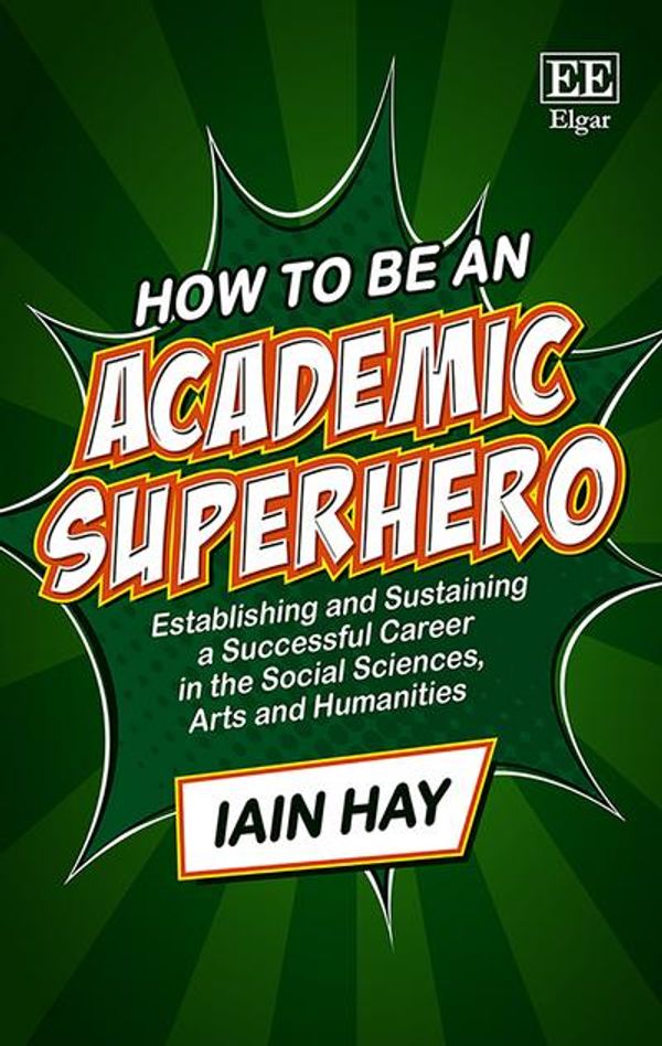 Cover Art for 9781786438133, How to be an Academic Superhero: Establishing and Sustaining a Successful Career in the Social Sciences, Arts and Humanities by Iain Hay