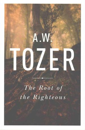 Cover Art for 9781600667978, The Root of the Righteous by A. W. Tozer