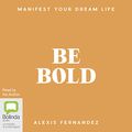 Cover Art for B093HGJB3V, Be Bold: Manifest Your Dream Life by Alexis Fernandez