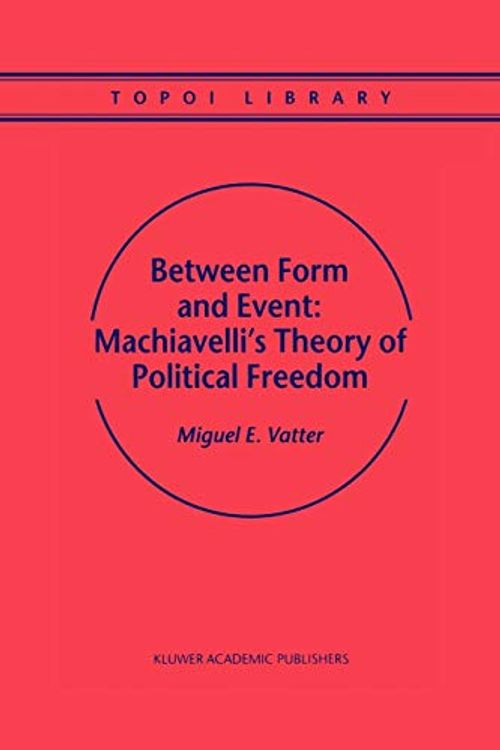 Cover Art for 9789048155477, Between Form and Event: Machiavelli's Theory of Political Freedom by M. Vatter